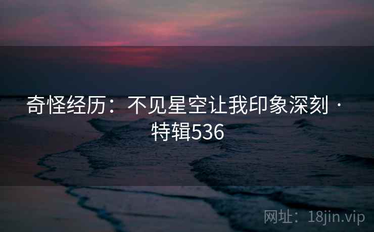 奇怪经历：不见星空让我印象深刻 · 特辑536