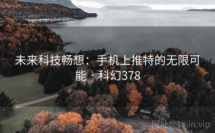 未来科技畅想：手机上推特的无限可能 · 科幻378  第2张