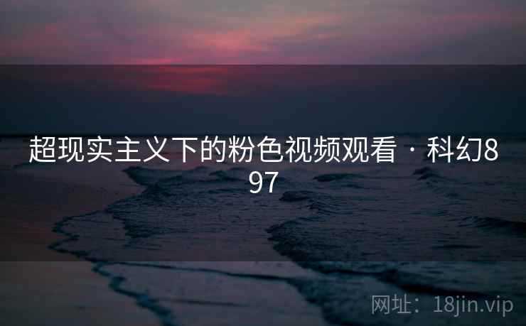 超现实主义下的粉色视频观看 · 科幻897  第2张