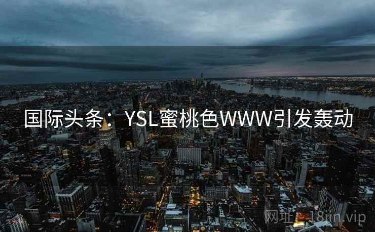 国际头条：YSL蜜桃色WWW引发轰动