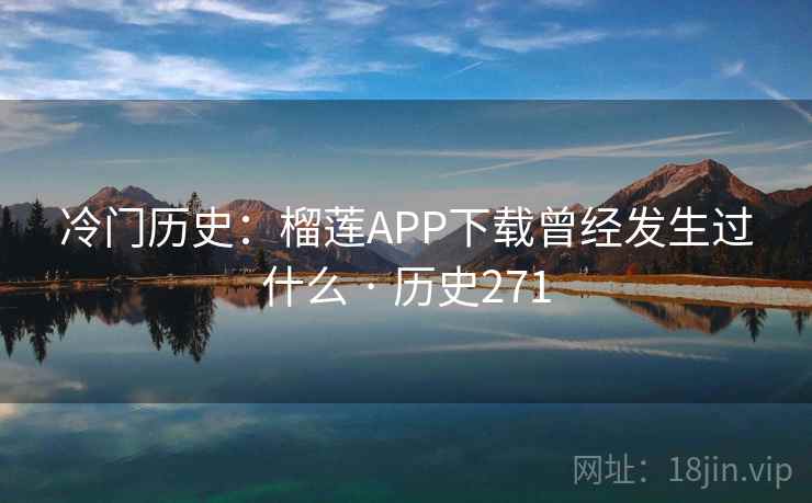 冷门历史：榴莲APP下载曾经发生过什么 · 历史271
