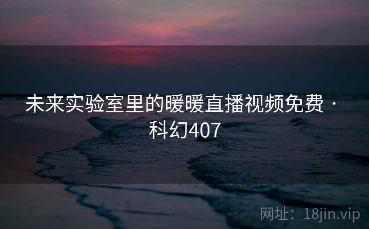 未来实验室里的暖暖直播视频免费 · 科幻407  第1张