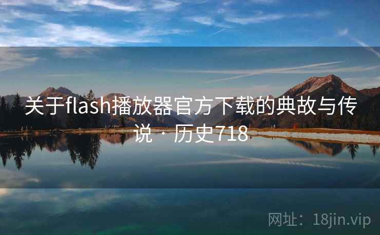 关于flash播放器官方下载的典故与传说 · 历史718  第2张