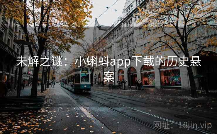 未解之谜：小蝌蚪app下载的历史悬案