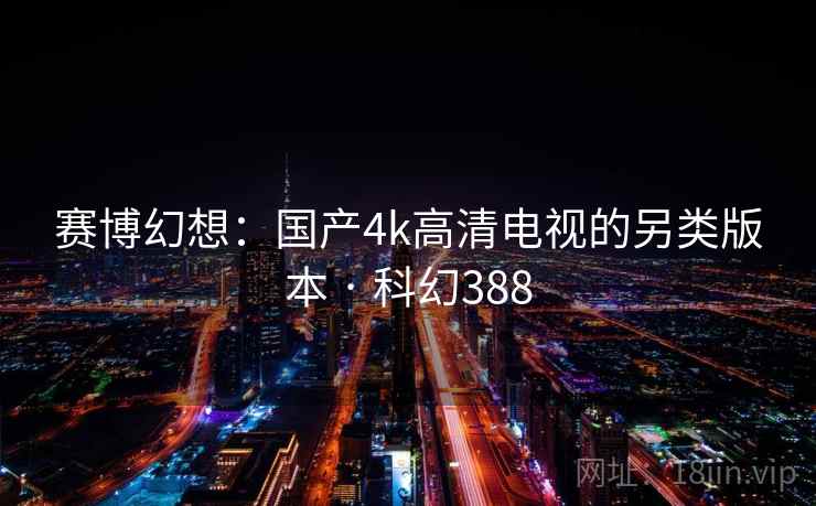 赛博幻想：国产4k高清电视的另类版本 · 科幻388  第2张