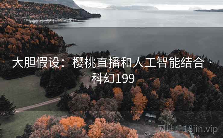 大胆假设:樱桃直播和人工智能结合 · 科幻199 第1张 大胆假设:樱桃直播和人工智能结合 · 科幻199 第1张