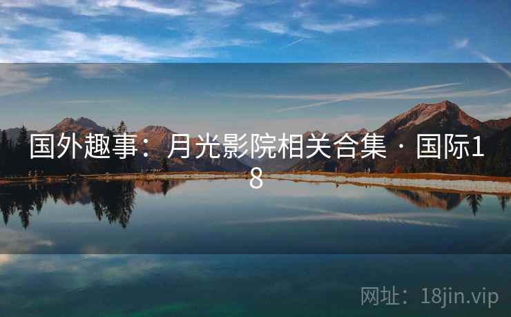 国外趣事：月光影院相关合集 · 国际18