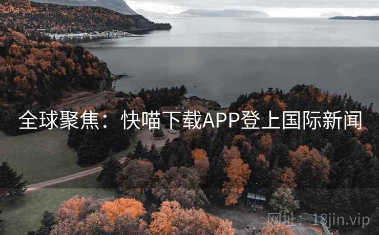 全球聚焦:快喵下载APP登上国际新闻 第2张 全球聚焦:快喵下载APP登上国际新闻 第2张