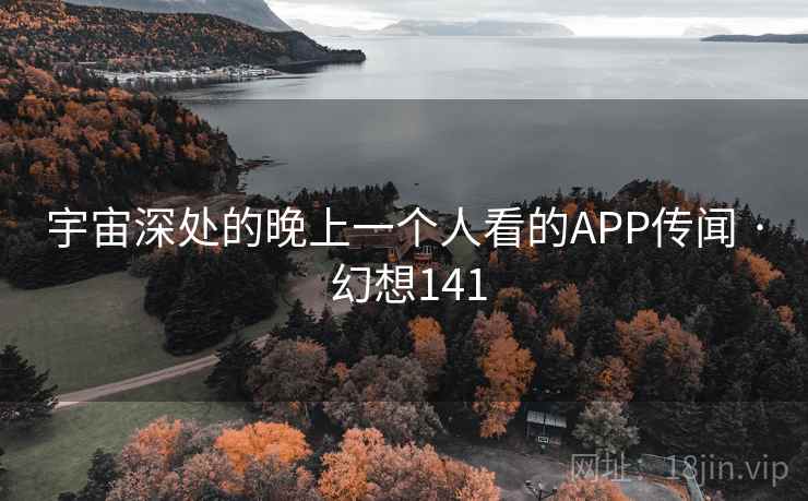 宇宙深处的晚上一个人看的APP传闻 · 幻想141