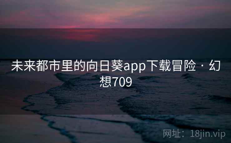 未来都市里的向日葵app下载冒险 · 幻想709  第2张