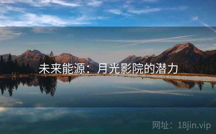 未来能源:月光影院的潜力 第2张 未来能源:月光影院的潜力 第2张