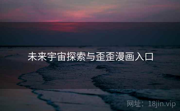 未来宇宙探索与歪歪漫画入口  第1张