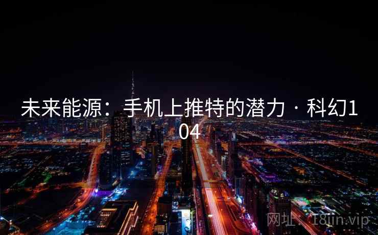 未来能源：手机上推特的潜力 · 科幻104  第2张