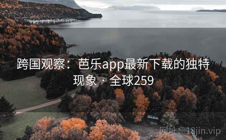 跨国观察：芭乐app最新下载的独特现象 · 全球259  第1张