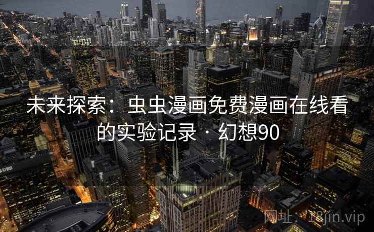 未来探索:虫虫漫画免费漫画在线看的实验记录 · 幻想90 第2张 未来探索:虫虫漫画免费漫画在线看的实验记录 · 幻想90 第2张