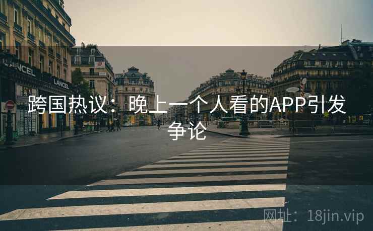 跨国热议：晚上一个人看的APP引发争论  第2张