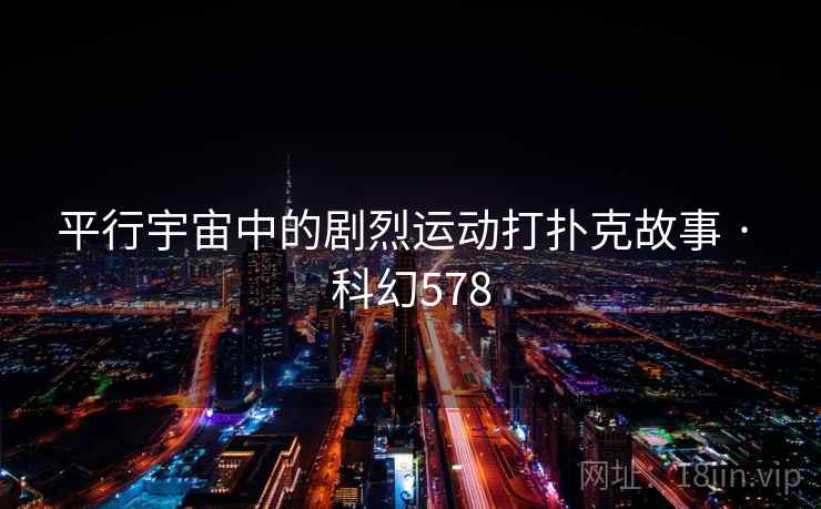 平行宇宙中的剧烈运动打扑克故事 · 科幻578 第2张 平行宇宙中的剧烈运动打扑克故事 · 科幻578 第2张